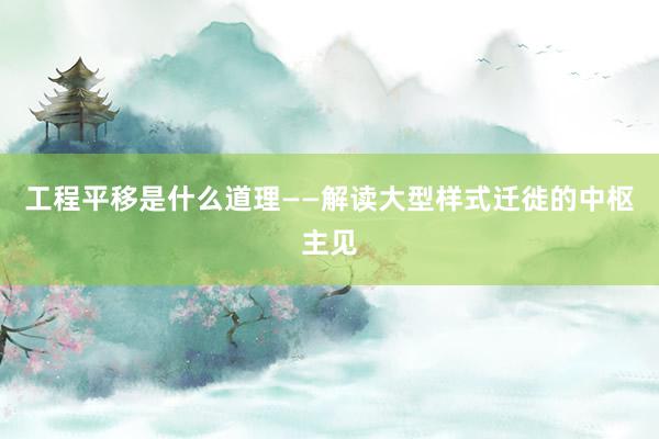 工程平移是什么道理——解读大型样式迁徙的中枢主见