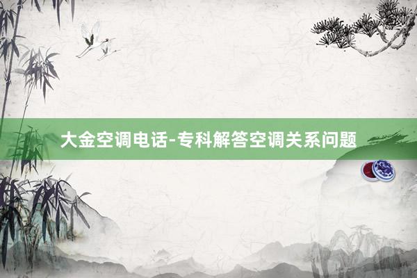 大金空调电话-专科解答空调关系问题