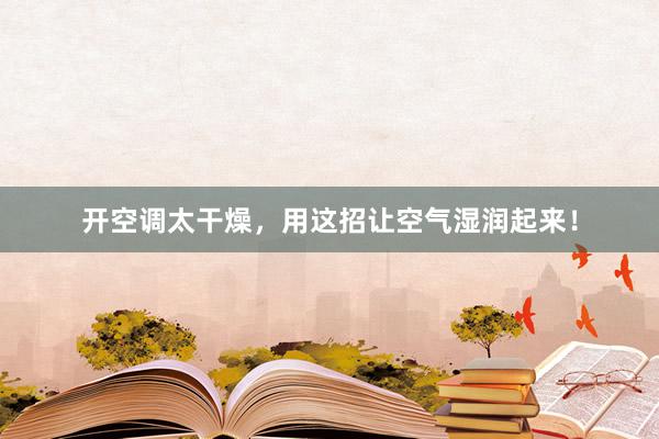 开空调太干燥，用这招让空气湿润起来！
