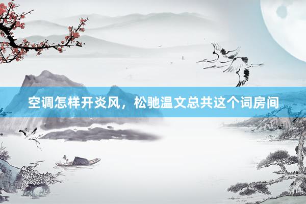 空调怎样开炎风，松驰温文总共这个词房间