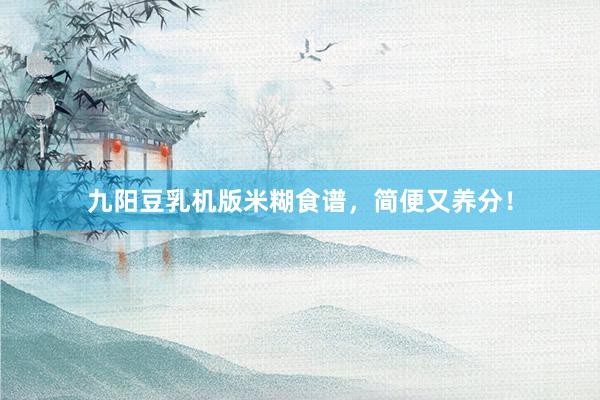 九阳豆乳机版米糊食谱，简便又养分！