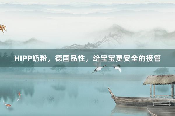 HIPP奶粉，德国品性，给宝宝更安全的接管